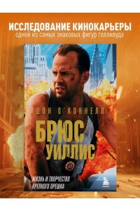 О?Коннелл Ш. Брюс Уиллис. Жизнь и творчество Крепкого орешка