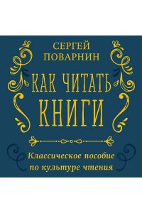 Поварнин С.И. Как читать книги. Классическое пособие по культуре чтения