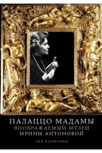 Данилкин Лев Палаццо Мадамы: Воображаемый музей Ирины Антоновой