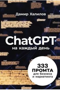 Халилов Дамир ChatGPT на каждый день: 333 промта для бизнеса и маркетинга