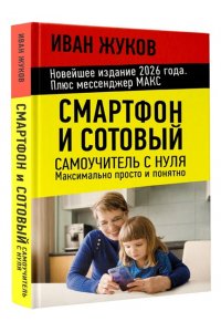 Жуков Иван Смартфон и сотовый. Самоучитель с нуля. Максимально просто и понятно. Новейшее издание 2026 года. Плюс мессенджер МАКС