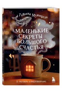 Мужицкая Т.В., Белашева И.П. Маленькие секреты большого счастья. 32 разговора в придорожном кафе