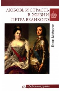 Майорова Е.И. Любовные драмы. Любовь и страсть в жизни Петра Великого(16+)