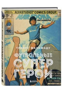 Траоре М. Футбольные супергерои. Футбол в иллюстративном стиле комикса: 80 легенд мирового футбола