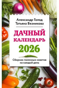 Голод А., Вязникова Т. Дачный календарь 2026. Сборник полезных советов на каждый день