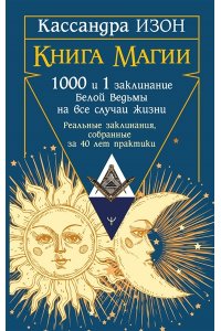Изон Кассандра Книга магии. 1000 и 1 заклинание белой ведьмы на все случаи жизни. Реальные заклинания, собранные за 40 лет практики