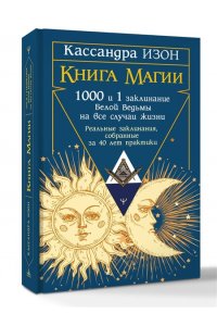 Изон Кассандра Книга магии. 1000 и 1 заклинание белой ведьмы на все случаи жизни. Реальные заклинания, собранные за 40 лет практики