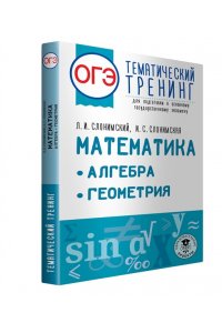 Слонимский Л.И., Слонимская И.С. ОГЭ. Математика. Алгебра. Геометрия.Тематический тренинг для подготовки к основному государственному экзамену