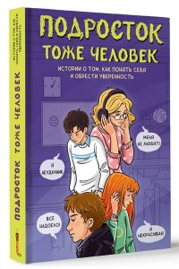 Лисицкая А.Ю., Киселев С.С., Владимова М.Г., Кривушенкова Ф.С. и др. Подросток тоже человек. Истории о том, как понять себя и обрести уверенность