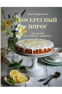 Кириллова А. Воскресный пирог. 52 рецепта для уютных чаепитий