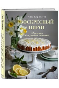 Кириллова А. Воскресный пирог. 52 рецепта для уютных чаепитий