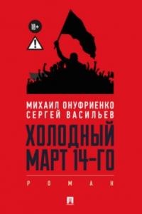 Онуфриенко М.Б., Васильев С. Холодный март 14-го. Роман.-М.:Проспект,2026.