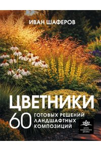 Шаферов И.А. Цветники. 60 готовых решений ландшафтных композиций