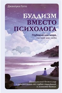 Готто Джанлука Буддизм вместо психолога. Глубокий как море, легкий как небо. Итальянский бестселлер о путешествии от глубин страданий к легкости бытия