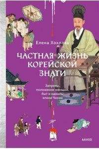 Хохлова Е. Частная жизнь корейской знати. Запреты, положение женщин, быт и идеалы эпохи Чосон