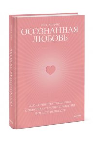 Расс Хэррис Осознанная любовь. Как улучшить отношения с помощью терапии принятия и ответственности