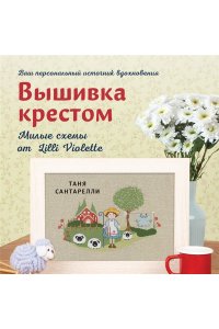 Сантарелли Т. Вышивка крестом. Милые схемы от Lilli Violette