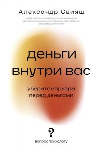 Свияш А.Г. Деньги внутри вас. Уберите барьеры перед деньгами