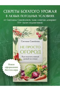 Самойлова С.Н. Не просто огород. Как получить южный урожай на севере (новое оформление)