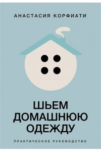 Корфиати А. Шьем домашнюю одежду. Практическое руководство