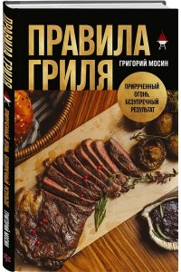 Мосин Г.А. Правила гриля. Прирученный огонь, безупречный результат