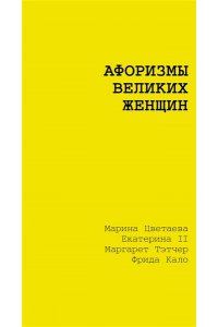 Цветаева М.И.,Екатерина II, Тэтчер Маргарет, Кало Фрида Афоризмы великих женщин