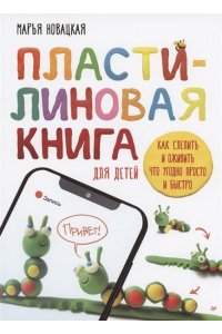 Новацкая М В Пластилиновая книга для детей: как слепить и оживить что угодно просто и быстро