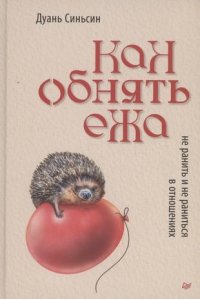 Синьсин Д. Как обнять ежа. Не ранить и не раниться в отношениях