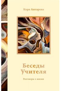 Антарова К.Е. Беседы Учителя. Разговоры о жизни