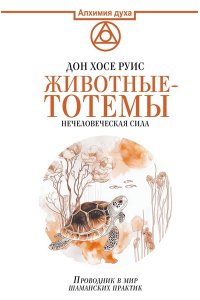 Руис Д.М. Животные-тотемы. Нечеловеческая сила. Проводник в мир шаманских практик