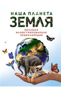 Малиция Д., Сориано Д., Фернан Наша планета Земля. Большая иллюстрированная энциклопедия