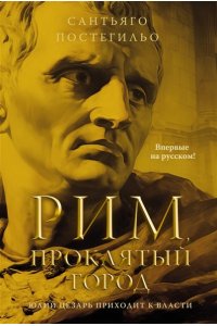 Постегильо С. Рим, проклятый город. Юлий Цезарь приходит к власти