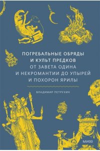 Петрухин В. Погребальные обряды и культ предков. От завета Одина и некромантии до упырей и похорон Ярилы