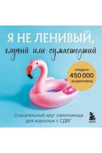 Келли К. Я не ленивый, глупый или сумасшедший. Спасательный круг самопомощи для взрослых с СДВГ