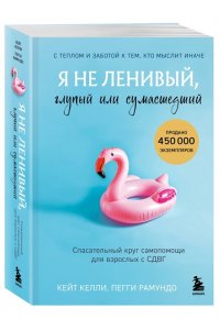 Келли К. Я не ленивый, глупый или сумасшедший. Спасательный круг самопомощи для взрослых с СДВГ