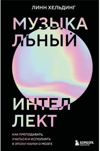 Хельдинг Л. Музыкальный интеллект: как преподавать, учиться и исполнять в эпоху науки о мозге