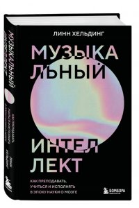 Хельдинг Л. Музыкальный интеллект: как преподавать, учиться и исполнять в эпоху науки о мозге
