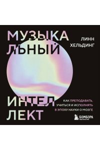 Хельдинг Л. Музыкальный интеллект: как преподавать, учиться и исполнять в эпоху науки о мозге