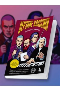 Хайнак В.Н. Дерзкие классики. Безумные истории о гениях, которые творили искусство и нарушали все правила.