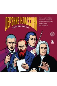 Хайнак В.Н. Дерзкие классики. Безумные истории о гениях, которые творили искусство и нарушали все правила.