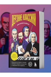 Хайнак В.Н. Дерзкие классики. Безумные истории о гениях, которые творили искусство и нарушали все правила.