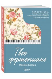 Костик М. Твое фортепиано. Самоучитель, с которым вы научитесь читать ноты и играть шедевры классической музыки