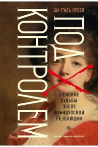 Прево Ш. Под контролем: Женские судьбы после Французской революции