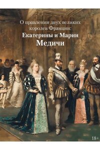 Струкул М. Медичи. Королевы Франции
