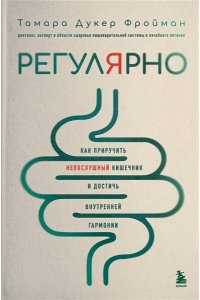 Дукер Фройман Т. Регулярно. Как приручить непослушный кишечник и достичь внутренней гармонии