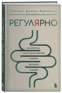 Дукер Фройман Т. Регулярно. Как приручить непослушный кишечник и достичь внутренней гармонии