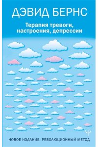Бернс Дэвид Д. Терапия тревоги, настроения, депрессии. Новое издание. Революционный метод
