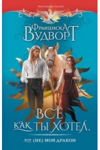 Вудворт Ф. Все как ты хотел, или (Не) мой дракон