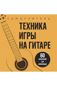 Техника игры на гитаре. 60 упражнений для начинающих. Самоучитель