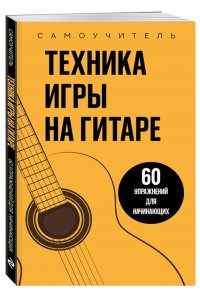 Техника игры на гитаре. 60 упражнений для начинающих. Самоучитель